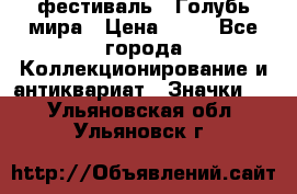 1.1) фестиваль : Голубь мира › Цена ­ 49 - Все города Коллекционирование и антиквариат » Значки   . Ульяновская обл.,Ульяновск г.